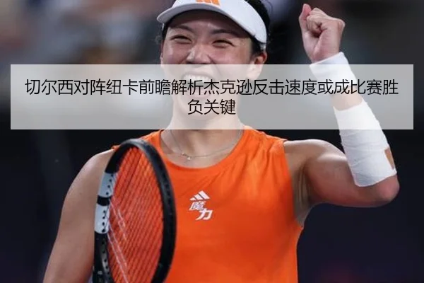 切尔西对阵纽卡前瞻解析杰克逊反击速度或成比赛胜负关键