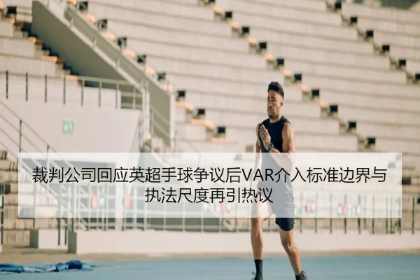 裁判公司回应英超手球争议后VAR介入标准边界与执法尺度再引热议